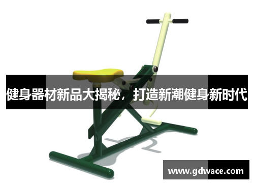 健身器材新品大揭秘，打造新潮健身新时代