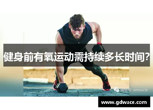 健身前有氧运动需持续多长时间? 健身前有氧运动需持续多长时间?