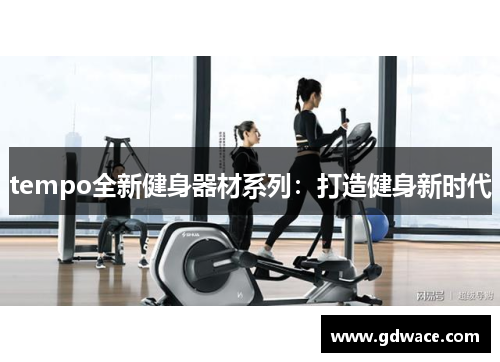 tempo全新健身器材系列：打造健身新时代
