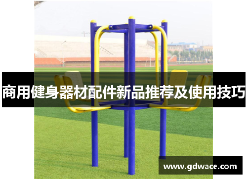商用健身器材配件新品推荐及使用技巧