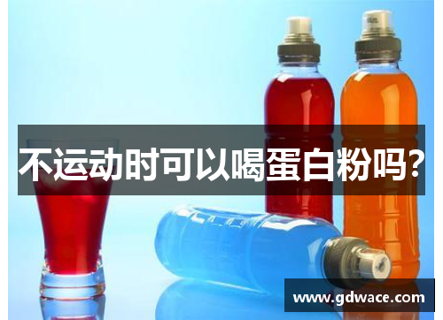 不运动时可以喝蛋白粉吗？
