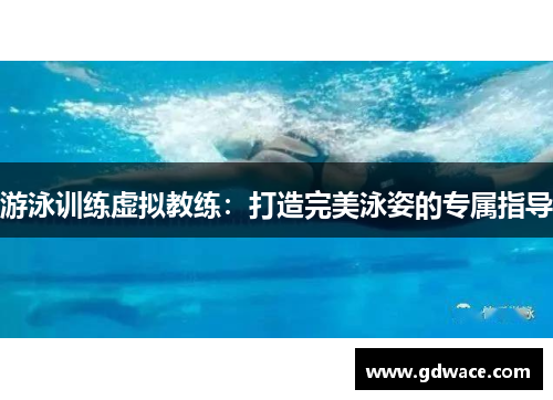 游泳训练虚拟教练：打造完美泳姿的专属指导