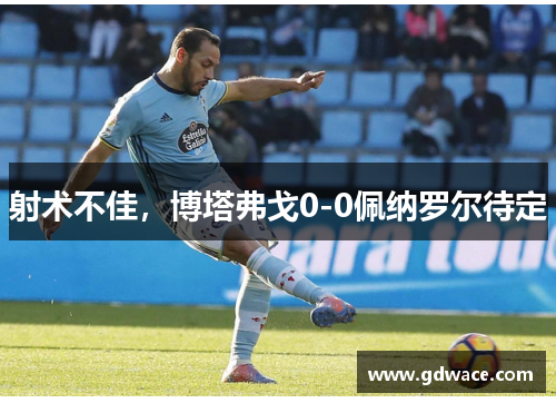 射术不佳，博塔弗戈0-0佩纳罗尔待定