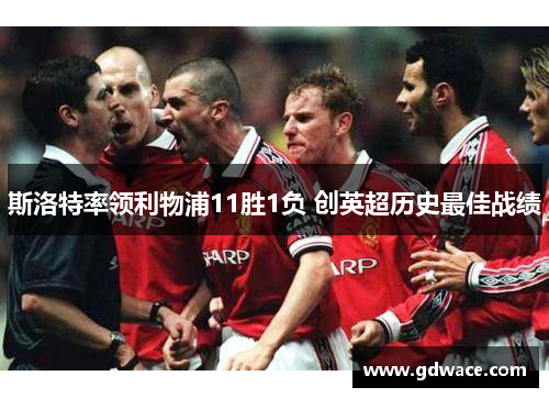 斯洛特率领利物浦11胜1负 创英超历史最佳战绩