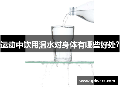 运动中饮用温水对身体有哪些好处？