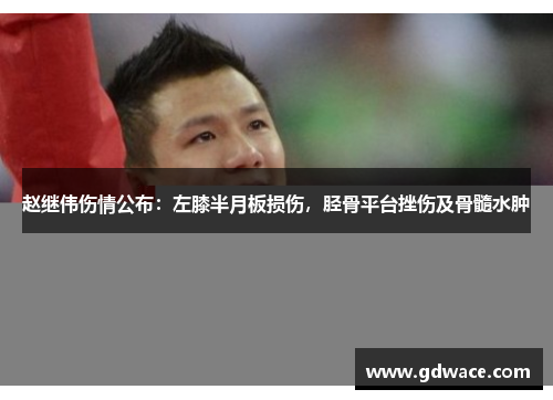 赵继伟伤情公布：左膝半月板损伤，胫骨平台挫伤及骨髓水肿