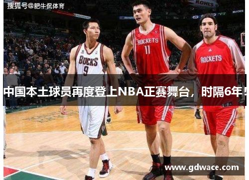 中国本土球员再度登上NBA正赛舞台，时隔6年！