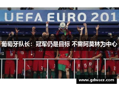 葡萄牙队长：冠军仍是目标 不需阿莫林为中心