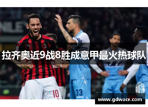 拉齐奥近9战8胜成意甲最火热球队