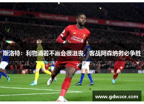 斯洛特：利物浦若不赢会很沮丧，客战阿森纳务必争胜