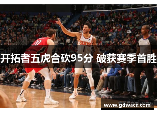 开拓者五虎合砍95分 破获赛季首胜