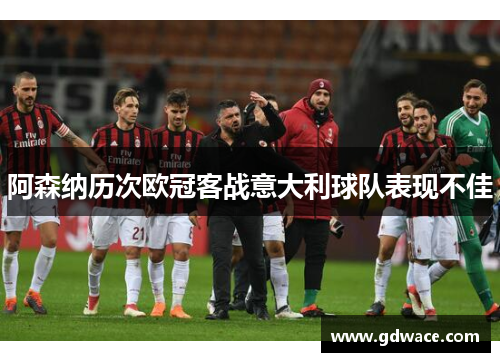 阿森纳历次欧冠客战意大利球队表现不佳 阿森纳历次欧冠客战意大利球队表现不佳