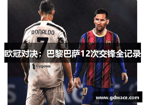 欧冠对决:巴黎巴萨12次交锋全记录 欧冠对决:巴黎巴萨12次交锋全记录