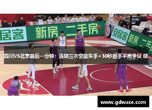四川VS北京最后一分钟：连续三次空篮失手+30秒握手平局争议 续