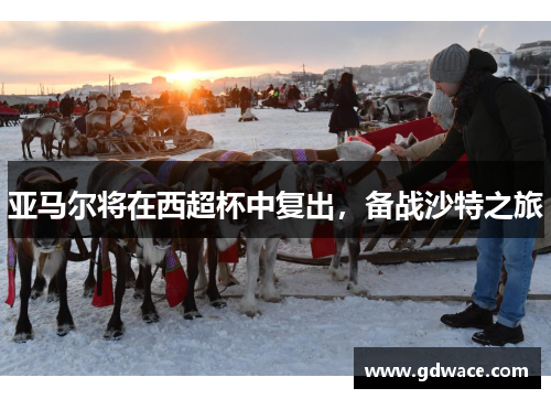 亚马尔将在西超杯中复出，备战沙特之旅