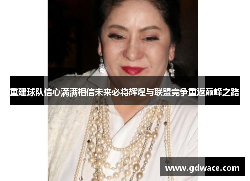 重建球队信心满满相信未来必将辉煌与联盟竞争重返巅峰之路